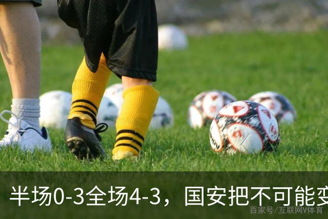 半场0-3全场4-3，国安把不可能变成比分牌，河南把不可能变成笑话