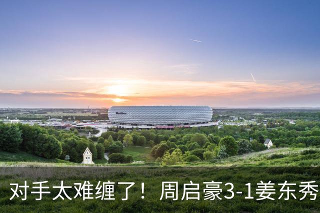 对手太难缠了！周启豪3-1姜东秀，中国男乒1-0领先韩国！