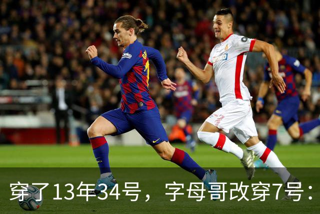 穿了13年34号，字母哥改穿7号：把34号留在密尔沃基