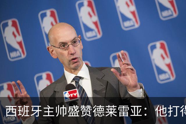 西班牙主帅盛赞德莱雷亚：他打得极其出色