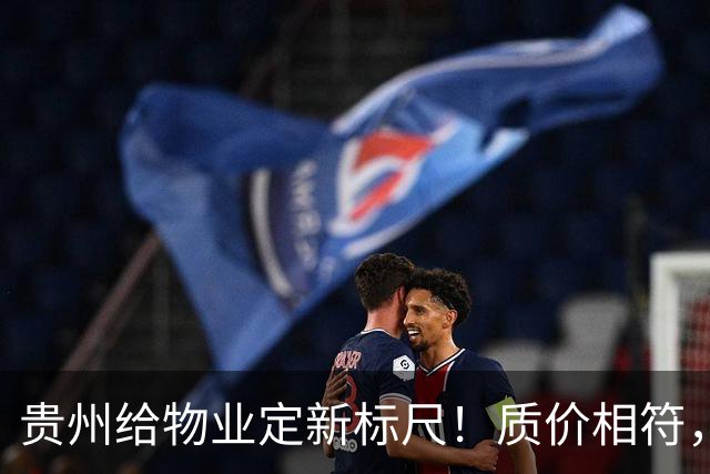 贵州给物业定新标尺！质价相符，11月20日前业主能提意见