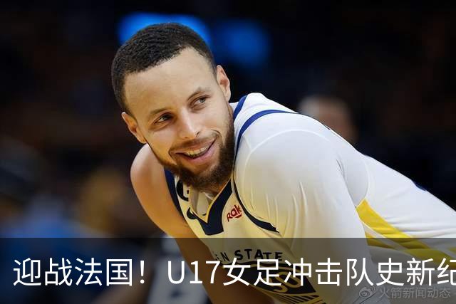 迎战法国！U17女足冲击队史新纪录，马晓旭迎来关键大考